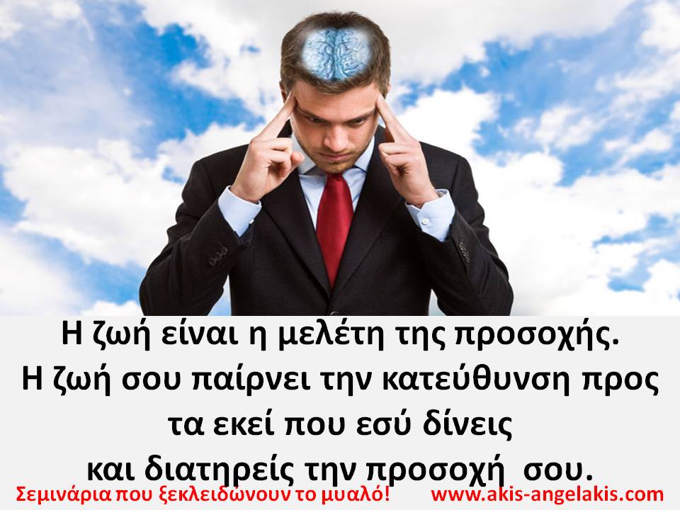Η ΖΩΗ ΣΟΥ ΚΑΤΕΥΘΥΝΕΤΑΙ ΟΠΟΥ ΕΣΥ ΕΣΤΙΑΖΕΙΣ ΤΗΝ ΠΡΟΣΟΧΗ ΣΟΥ!