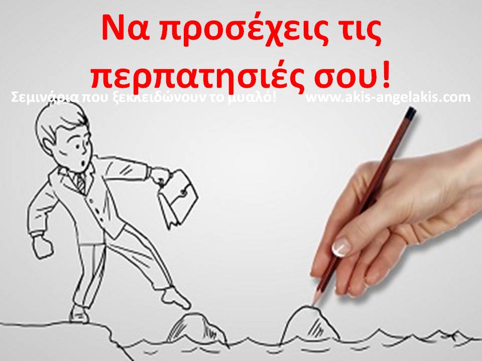 ΝΑ ΠΡΟΣΕΧΕΙΣ ΤΙΣ ΠΕΡΠΑΤΗΣΙΕΣ ΣΟΥ!