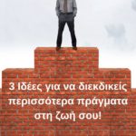 3 ιδέες για να διεκδικείς περισσότερα πράγματα στη ζωή σου!